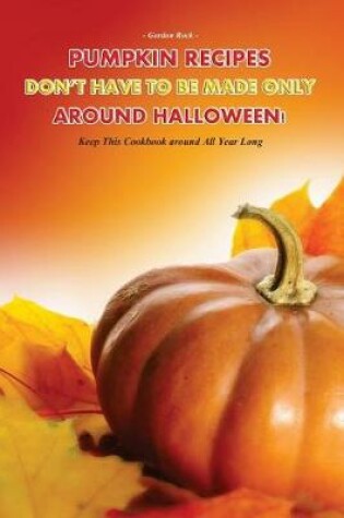 Cover of Pumpkin Recipes Don't Have to Be Made Only Around Halloween!