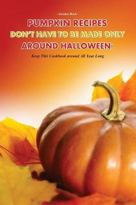 Book cover for Pumpkin Recipes Don't Have to Be Made Only Around Halloween!