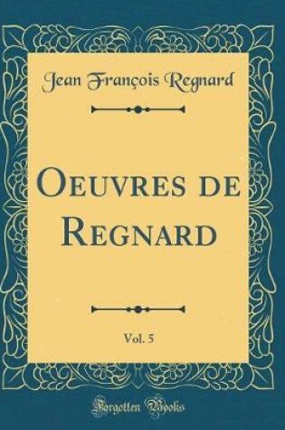 Cover of Oeuvres de Regnard, Vol. 5 (Classic Reprint)