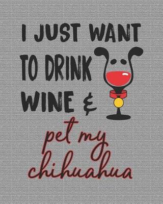 Book cover for I Just Want to Drink Wine and Pet My Chihuahua