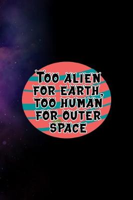 Book cover for Too Alien For Earth, Too Human For Outer Space