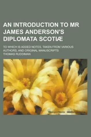 Cover of An Introduction to MR James Anderson's Diplomata Scotiae; To Which Is Added Notes, Taken from Various Authors, and Original Manuscripts