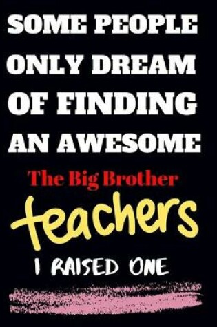 Cover of Some people only Dream Of finding an awsome the big brother teachers I raised one