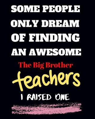 Book cover for Some people only Dream Of finding an awsome the big brother teachers I raised one