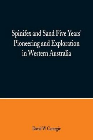 Cover of Spinifex and Sand Five Years' Pioneering and Exploration in Western Australia