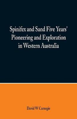 Cover of Spinifex and Sand Five Years' Pioneering and Exploration in Western Australia