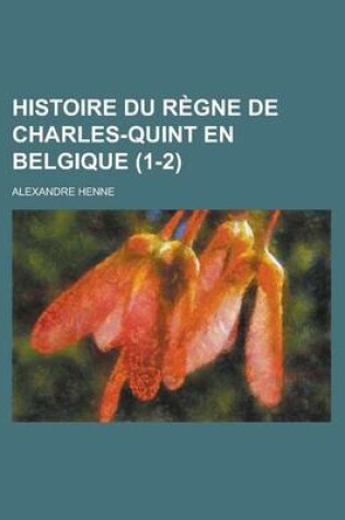 Cover of Histoire Du Regne de Charles-Quint En Belgique (1-2)