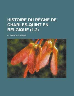 Book cover for Histoire Du Regne de Charles-Quint En Belgique (1-2)