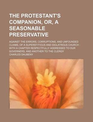 Book cover for The Protestant's Companion, Or, a Seasonable Preservative; Against the Errors, Corruptions, and Unfounded Claims, of a Superstitious and Idolatrous Church with a Chapter Respectfully Addressed to Our Governers, and Another to the Clergy