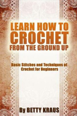 Cover of Learn How to Crochet from the Ground Up