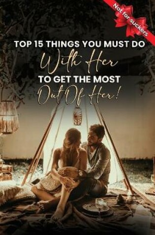 Cover of Top 15 Things You Must Do With Her To Get The Most Out Of Her