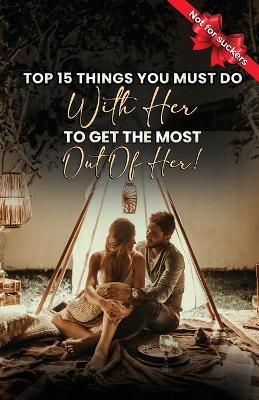 Book cover for Top 15 Things You Must Do With Her To Get The Most Out Of Her