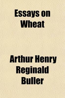 Book cover for Essays on Wheat; Including the Discovery and Introduction of Marquis Wheat, the Early History of Wheat-Growing in Manitoba, Wheat in Western Canada, the Origin of Red Bobs and Kitchener, and the Wild Wheat of Palestine