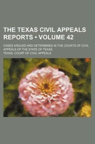 Cover of The Texas Civil Appeals Reports (Volume 42); Cases Argued and Determined in the Courts of Civil Appeals of the State of Texas