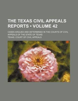 Book cover for The Texas Civil Appeals Reports (Volume 42); Cases Argued and Determined in the Courts of Civil Appeals of the State of Texas