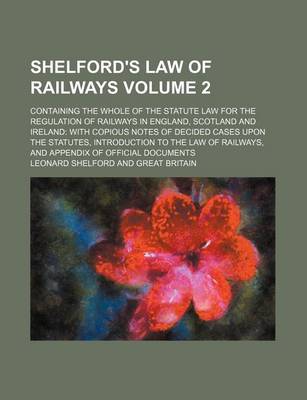 Book cover for Shelford's Law of Railways; Containing the Whole of the Statute Law for the Regulation of Railways in England, Scotland and Ireland with Copious Notes of Decided Cases Upon the Statutes, Introduction to the Law of Railways, and Volume 2