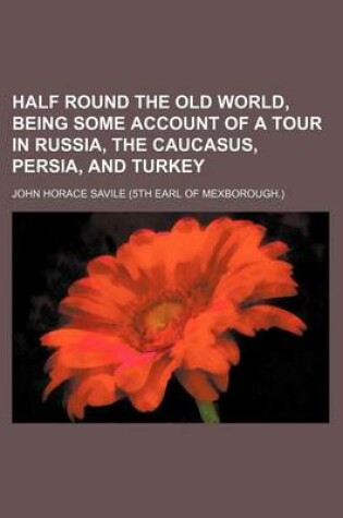 Cover of Half Round the Old World, Being Some Account of a Tour in Russia, the Caucasus, Persia, and Turkey