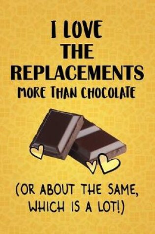 Cover of I Love The Replacements More Than Chocolate (Or About The Same, Which Is A Lot!)