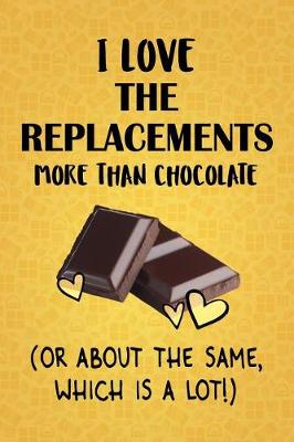 Book cover for I Love The Replacements More Than Chocolate (Or About The Same, Which Is A Lot!)