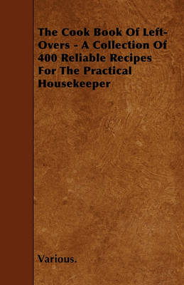 Book cover for The Cook Book Of Left-Overs - A Collection Of 400 Reliable Recipes For The Practical Housekeeper