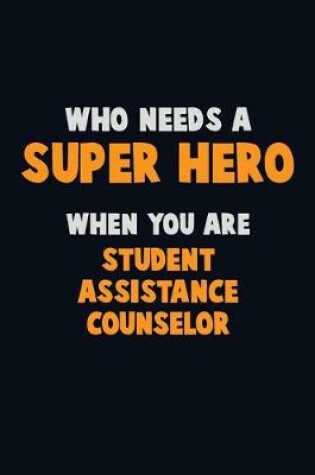 Cover of Who Need A SUPER HERO, When You Are Student Assistance Counselor