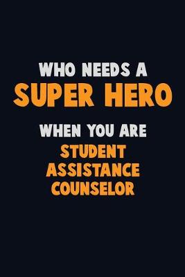 Book cover for Who Need A SUPER HERO, When You Are Student Assistance Counselor