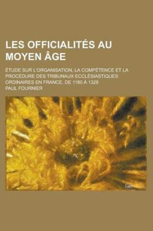 Cover of Les Officialites Au Moyen Age; Etude Sur L'Organisation, La Competence Et La Procedure Des Tribunaux Ecclesiastiques Ordinaires En France, de 1180 a 1