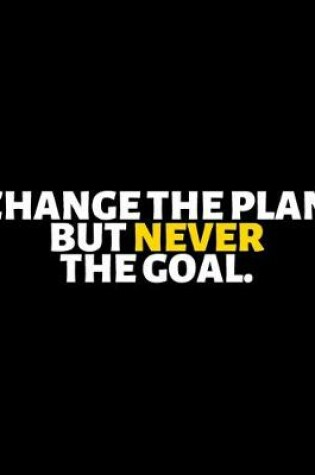Cover of Change The Plan But Never The Goal