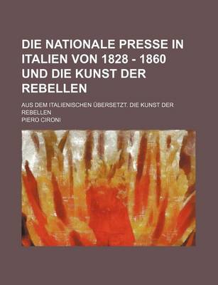 Book cover for Die Nationale Presse in Italien Von 1828 - 1860 Und Die Kunst Der Rebellen; Aus Dem Italienischen Ubersetzt. Die Kunst Der Rebellen