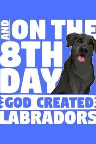 Cover of And On The 8th Day God Created Labradors