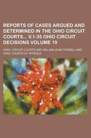 Cover of Reports of Cases Argued and Determined in the Ohio Circuit Courts V.1-35 Ohio Circuit Decisions Volume 19