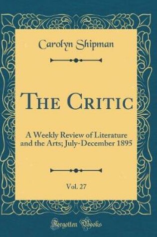 Cover of The Critic, Vol. 27: A Weekly Review of Literature and the Arts; July-December 1895 (Classic Reprint)