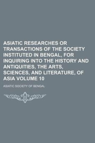 Cover of Asiatic Researches or Transactions of the Society Instituted in Bengal, for Inquiring Into the History and Antiquities, the Arts, Sciences, and Literature, of Asia Volume 10