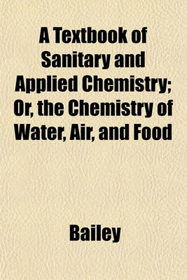 Book cover for A Textbook of Sanitary and Applied Chemistry; Or, the Chemistry of Water, Air, and Food