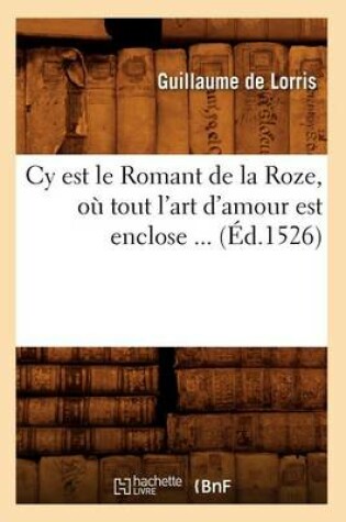 Cover of Cy Est Le Romant de la Roze, O� Tout l'Art d'Amour Est Enclose (�d.1526)