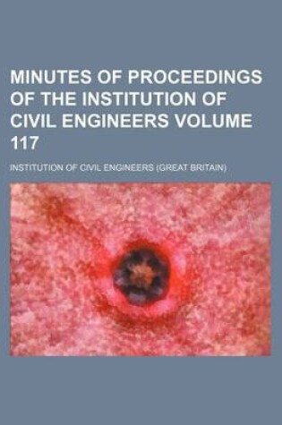 Cover of Minutes of Proceedings of the Institution of Civil Engineers Volume 117