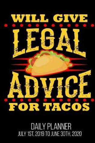 Cover of Will Give Legal Advice For Tacos Daily Planner July 1st, 2019 To June 30th, 2020