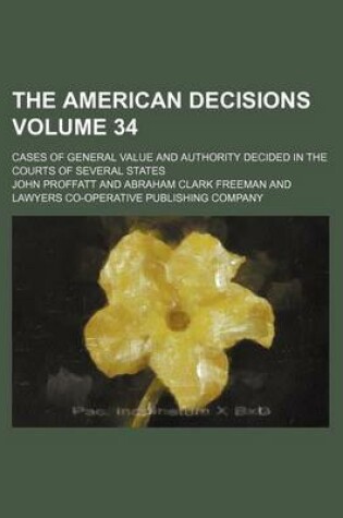 Cover of The American Decisions Volume 34; Cases of General Value and Authority Decided in the Courts of Several States