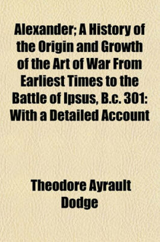 Cover of Alexander; A History of the Origin and Growth of the Art of War from Earliest Times to the Battle of Ipsus, B.C. 301