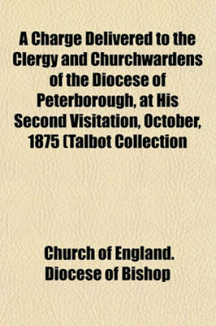 Cover of A Charge Delivered to the Clergy and Churchwardens of the Diocese of Peterborough, at His Second Visitation, October, 1875 (Talbot Collection