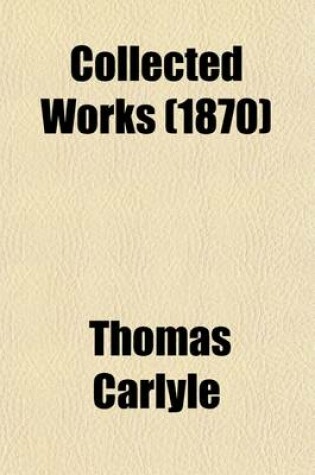 Cover of Collected Works (Volume 1); Sartor Resartus.-V.2-4 French Revolution. -V.5. Life of Friedrich Schiller.-V.6-11. Critical and Miscellaneous Essays.-V.12 Heroes and Hero Worship.-V.13. Past and Present.-V.14-18. Cromwell's Letters and Speeches.-V.19. Latter-