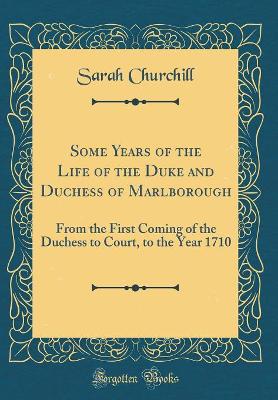 Book cover for Some Years of the Life of the Duke and Duchess of Marlborough: From the First Coming of the Duchess to Court, to the Year 1710 (Classic Reprint)