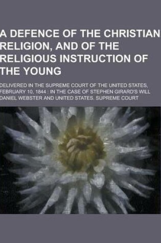 Cover of A Defence of the Christian Religion, and of the Religious Instruction of the Young; Delivered in the Supreme Court of the United States, February 10