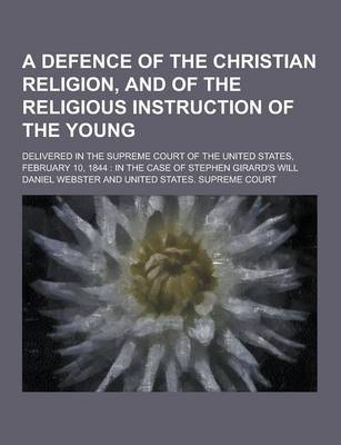 Book cover for A Defence of the Christian Religion, and of the Religious Instruction of the Young; Delivered in the Supreme Court of the United States, February 10