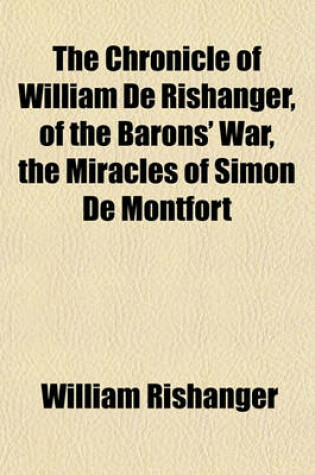 Cover of The Chronicle of William de Rishanger, of the Barons' War, the Miracles of Simon de Montfort