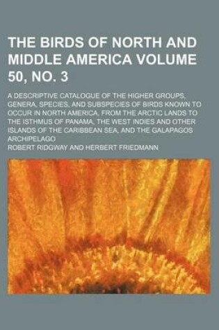 Cover of The Birds of North and Middle America; A Descriptive Catalogue of the Higher Groups, Genera, Species, and Subspecies of Birds Known to Occur in North America, from the Arctic Lands to the Isthmus of Panama, the West Volume 50, No. 3