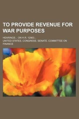 Cover of To Provide Revenue for War Purposes; Hearings on H.R. 12863