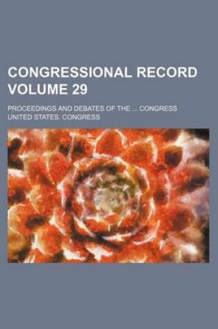 Cover of Congressional Record Volume 29; Proceedings and Debates of the ... Congress