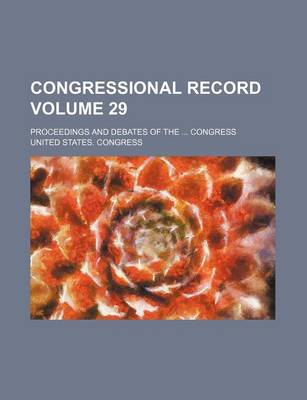 Book cover for Congressional Record Volume 29; Proceedings and Debates of the ... Congress