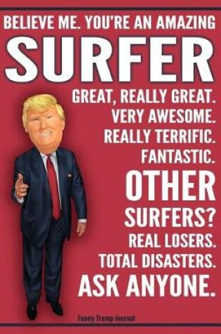 Cover of Funny Trump Journal - Believe Me. You're An Amazing Surfer Great, Really Great. Very Awesome. Fantastic. Other Surfers Total Disasters. Ask Anyone.